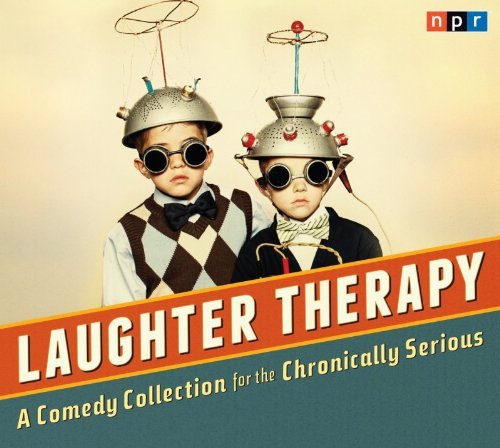 Npr/Laughter Therapy@ A Comedy Collection for the Chronically Serious